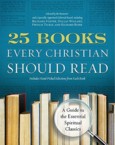 25 Books Every Christian Should Read: A Guide to the Essential Spiritual Classics: Julia Roller & Gayle Beebe & James Catford