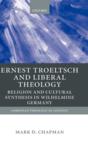 Ernst Troeltsch and Liberal Theology: Religion and Cultural Synthesis in Wilhelmine Germany: Mark Chapman