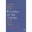 A Brief History of the Doctrine of the Trinity in the Early Church: Franz Dunzl & John Bowden