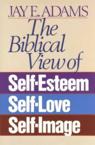 The Biblical View of Self-Esteem, Self-Love, and Self-Image: Jay Adams
