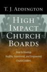 High-Impact Church Boards: How to Develop Healthy, Intentional, and Empowered Church Leaders: T. Addington